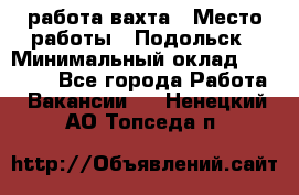 работа.вахта › Место работы ­ Подольск › Минимальный оклад ­ 36 000 - Все города Работа » Вакансии   . Ненецкий АО,Топседа п.